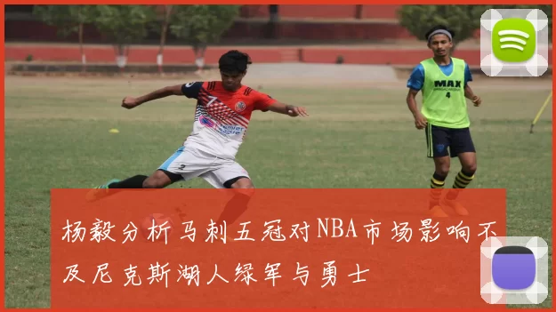 杨毅分析马刺五冠对NBA市场影响不及尼克斯湖人绿军与勇士