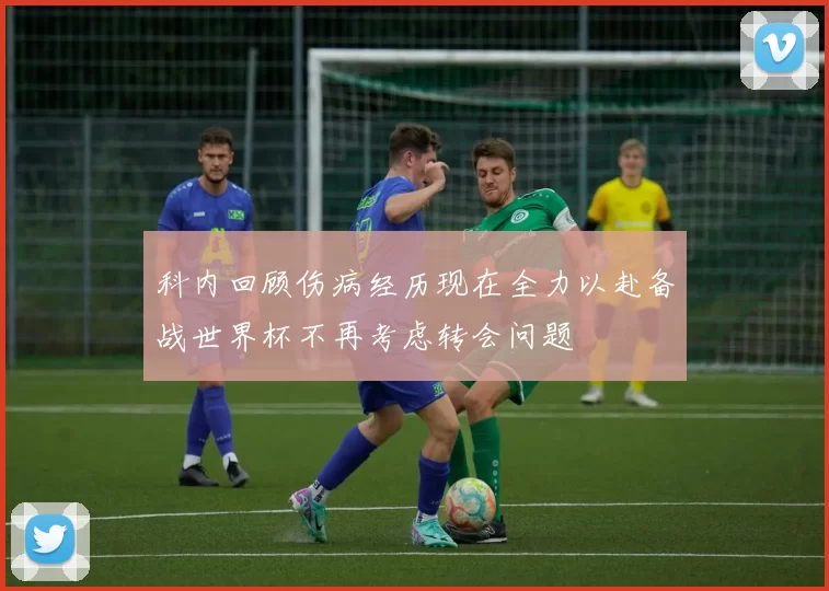 科内回顾伤病经历现在全力以赴备战世界杯不再考虑转会问题