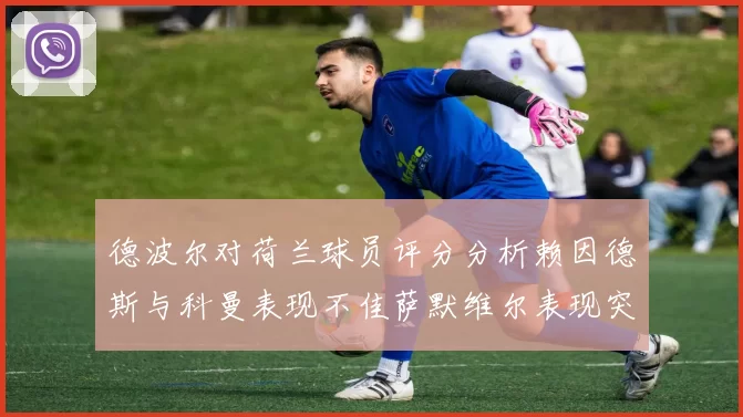 德波尔对荷兰球员评分分析赖因德斯与科曼表现不佳萨默维尔表现突出